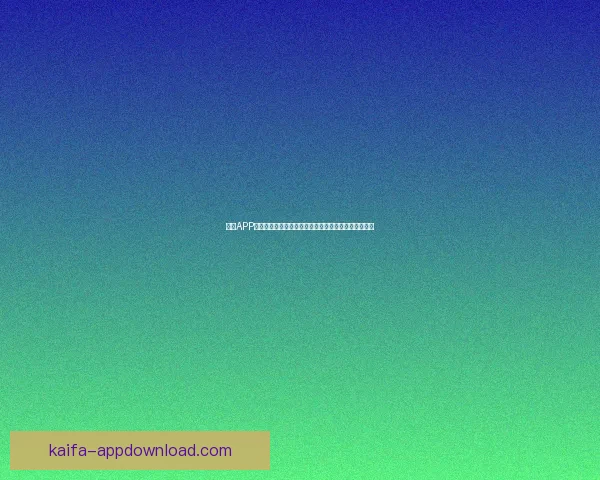 凯发APP下载全流程指南助你轻松开启安全便捷娱乐体验新篇章 凯发APP下载全流程指南助你轻松开启安全便捷娱乐体验新篇章